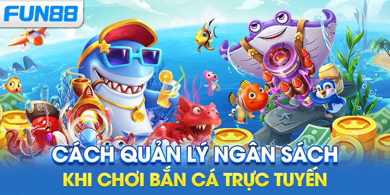 Cách quản lý ngân sách khi chơi bắn cá trực tuyến